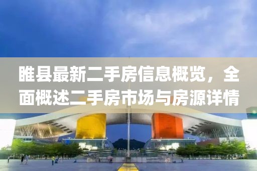 睢縣最新二手房信息概覽，全面概述二手房市場與房源詳情