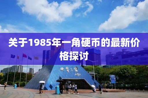 關(guān)于1985年一角硬幣的最新價(jià)格探討