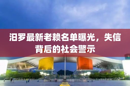 汨羅最新老賴名單曝光，失信背后的社會警示