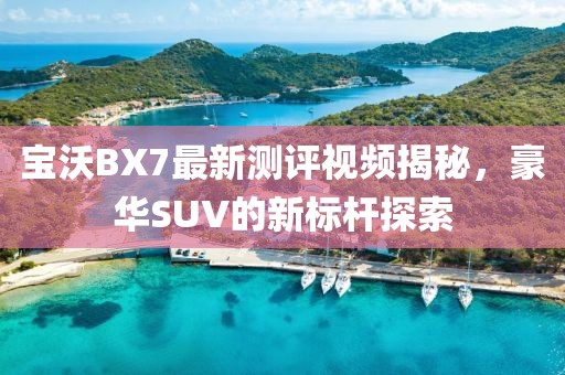 寶沃BX7最新測評視頻揭秘，豪華SUV的新標桿探索