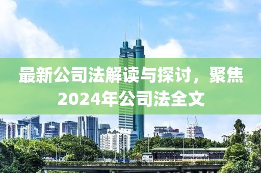 最新公司法解讀與探討，聚焦2024年公司法全文