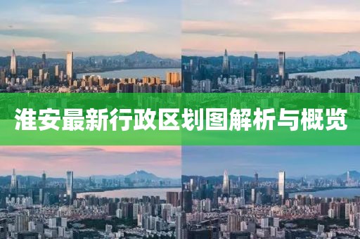 淮安最新行政區(qū)劃圖解析與概覽