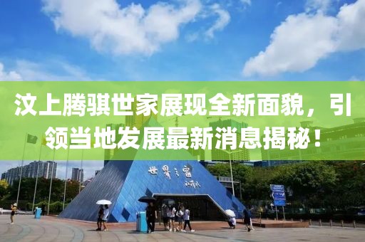汶上騰騏世家展現(xiàn)全新面貌，引領(lǐng)當(dāng)?shù)匕l(fā)展最新消息揭秘！
