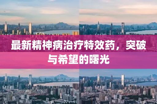 最新精神病治療特效藥，突破與希望的曙光