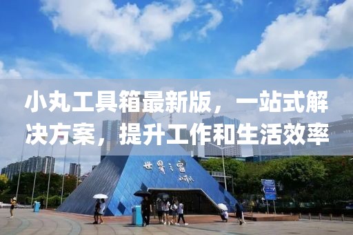 小丸工具箱最新版，一站式解決方案，提升工作和生活效率