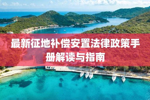 最新征地補償安置法律政策手冊解讀與指南