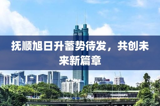 撫順旭日升蓄勢(shì)待發(fā)，共創(chuàng)未來新篇章