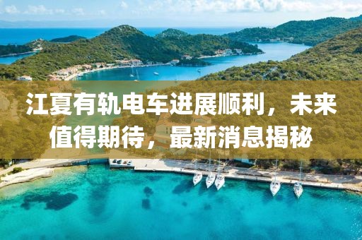 江夏有軌電車進展順利，未來值得期待，最新消息揭秘