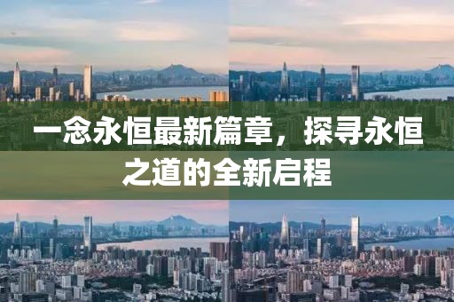 一念永恒最新篇章，探尋永恒之道的全新啟程