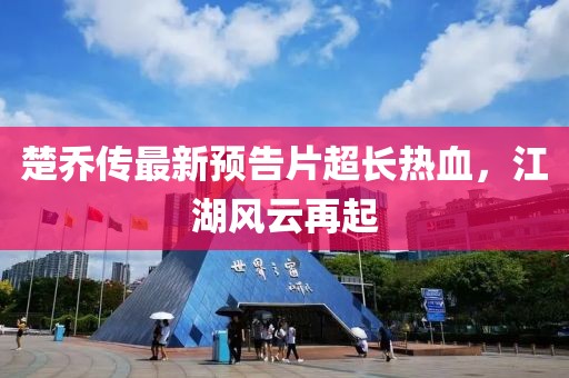 楚喬傳最新預(yù)告片超長熱血，江湖風云再起