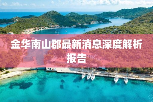 金華南山郡最新消息深度解析報(bào)告