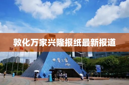 敦化萬(wàn)家興隆報(bào)紙最新報(bào)道