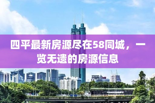 四平最新房源盡在58同城，一覽無遺的房源信息