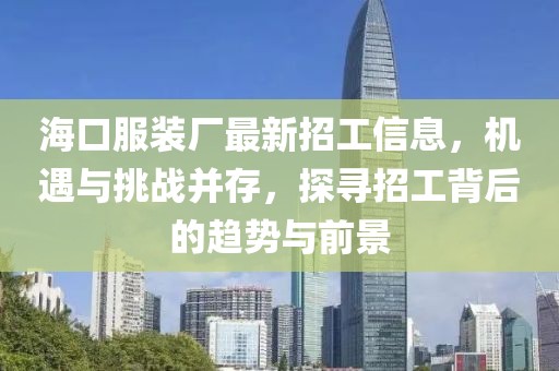 ?？诜b廠最新招工信息，機遇與挑戰(zhàn)并存，探尋招工背后的趨勢與前景