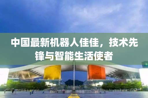 中國最新機(jī)器人佳佳，技術(shù)先鋒與智能生活使者