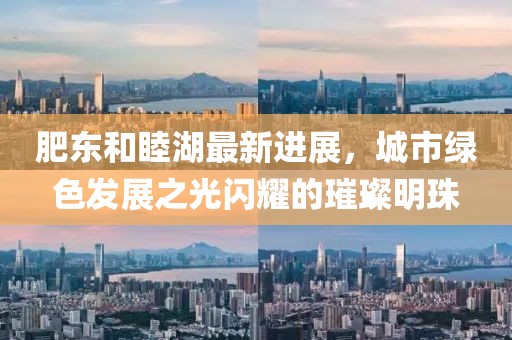 肥東和睦湖最新進展，城市綠色發(fā)展之光閃耀的璀璨明珠