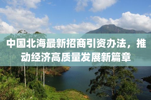 中國北海最新招商引資辦法，推動經濟高質量發(fā)展新篇章
