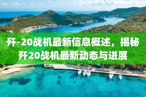 殲-20戰(zhàn)機最新信息概述，揭秘殲20戰(zhàn)機最新動態(tài)與進展