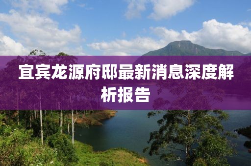 宜賓龍?jiān)锤∽钚孪⑸疃冉馕鰣?bào)告