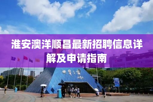 淮安澳洋順昌最新招聘信息詳解及申請指南