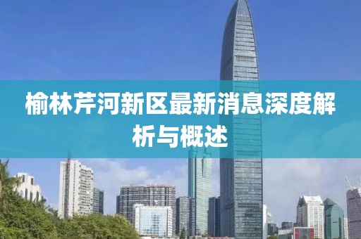 榆林芹河新區(qū)最新消息深度解析與概述