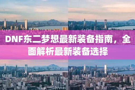 DNF東二夢想最新裝備指南，全面解析最新裝備選擇