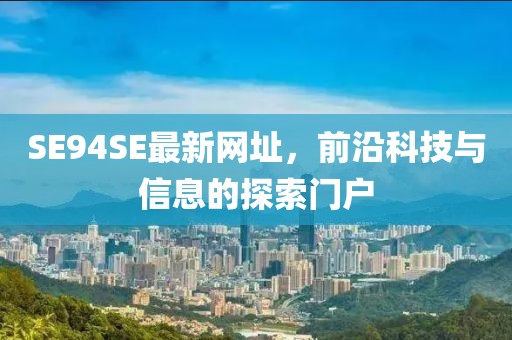 SE94SE最新網(wǎng)址，前沿科技與信息的探索門戶