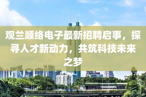 觀蘭順絡(luò)電子最新招聘啟事，探尋人才新動力，共筑科技未來之夢