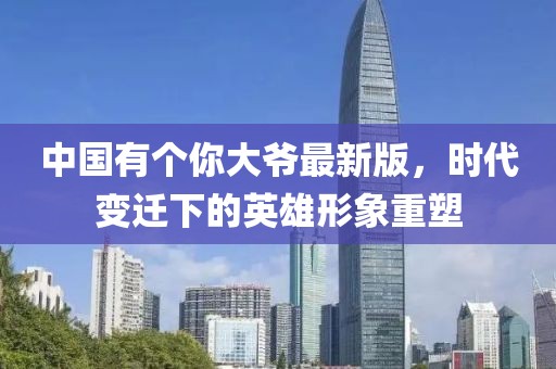 中國有個你大爺最新版，時代變遷下的英雄形象重塑