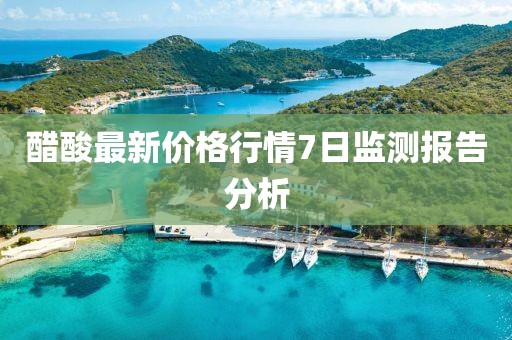 醋酸最新價(jià)格行情7日監(jiān)測(cè)報(bào)告分析