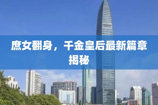 庶女翻身，千金皇后最新篇章揭秘
