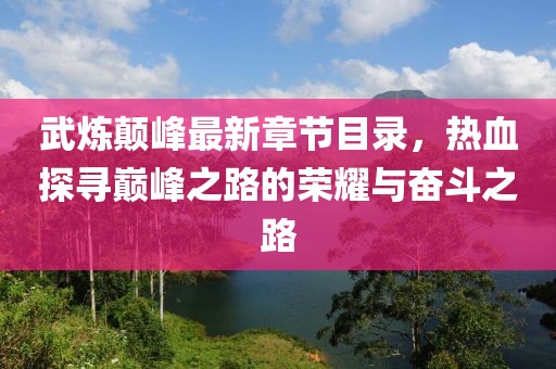 武煉顛峰最新章節(jié)目錄，熱血探尋巔峰之路的榮耀與奮斗之路