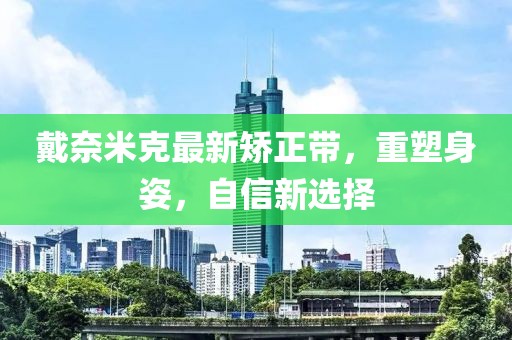 戴奈米克最新矯正帶，重塑身姿，自信新選擇