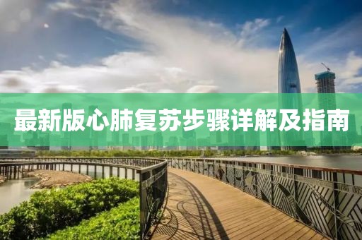 最新版心肺復(fù)蘇步驟詳解及指南