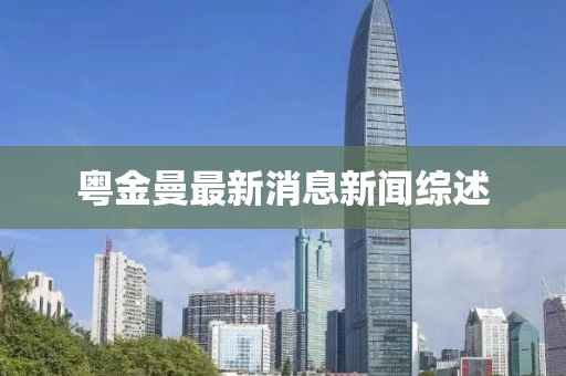 粵金曼最新消息新聞綜述