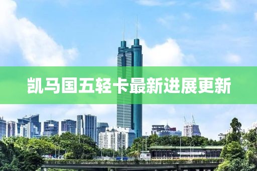 凱馬國五輕卡最新進展更新