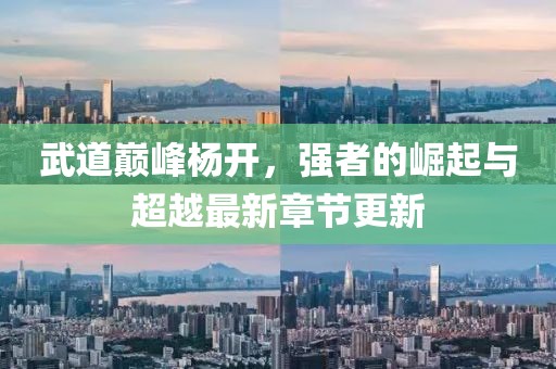 武道巔峰楊開，強(qiáng)者的崛起與超越最新章節(jié)更新