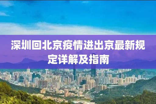 深圳回北京疫情進出京最新規(guī)定詳解及指南