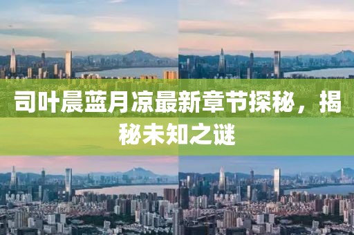 司葉晨藍月涼最新章節(jié)探秘，揭秘未知之謎