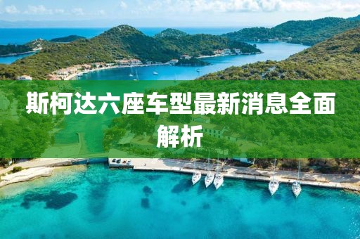 斯柯達(dá)六座車型最新消息全面解析