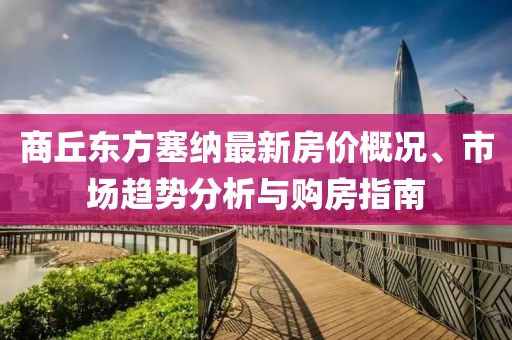 商丘東方塞納最新房?jī)r(jià)概況、市場(chǎng)趨勢(shì)分析與購(gòu)房指南