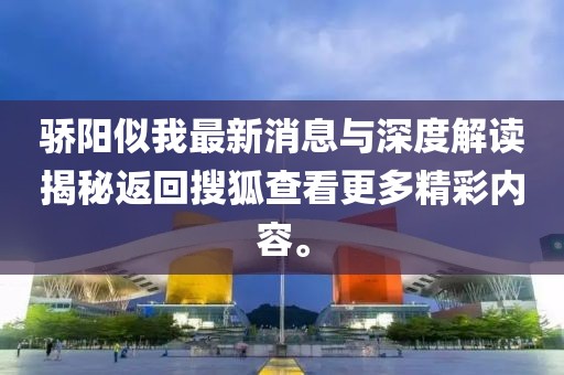 驕陽似我最新消息與深度解讀揭秘返回搜狐查看更多精彩內(nèi)容。