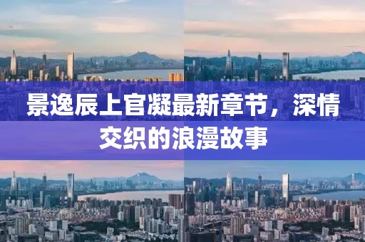 景逸辰上官凝最新章節(jié)，深情交織的浪漫故事