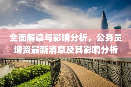 全面解讀與影響分析，公務員增資最新消息及其影響分析