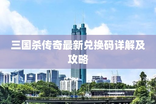 三國殺傳奇最新兌換碼詳解及攻略