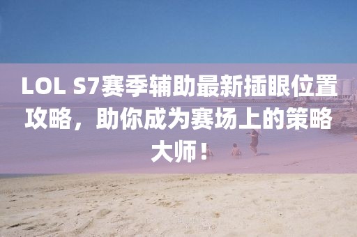 LOL S7賽季輔助最新插眼位置攻略，助你成為賽場(chǎng)上的策略大師！