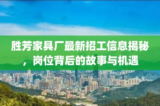 勝芳家具廠最新招工信息揭秘，崗位背后的故事與機(jī)遇