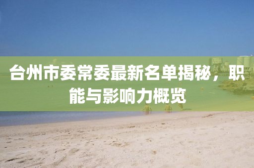 臺州市委常委最新名單揭秘，職能與影響力概覽