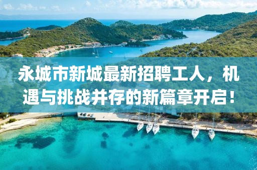 永城市新城最新招聘工人，機遇與挑戰(zhàn)并存的新篇章開啟！