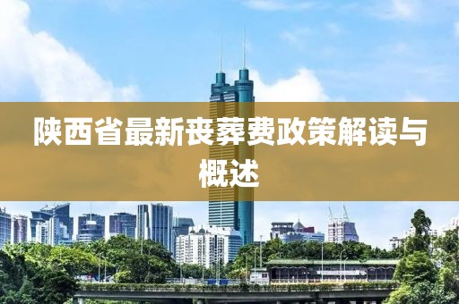 陜西省最新喪葬費政策解讀與概述